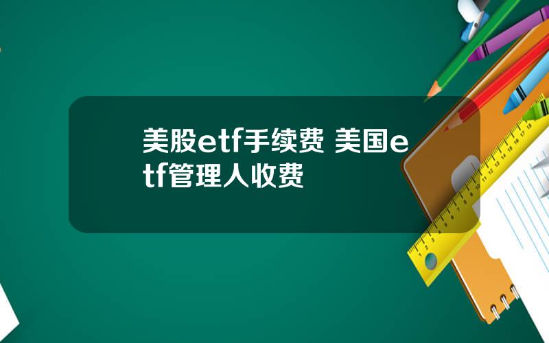 美股etf手续费 美国etf管理人收费